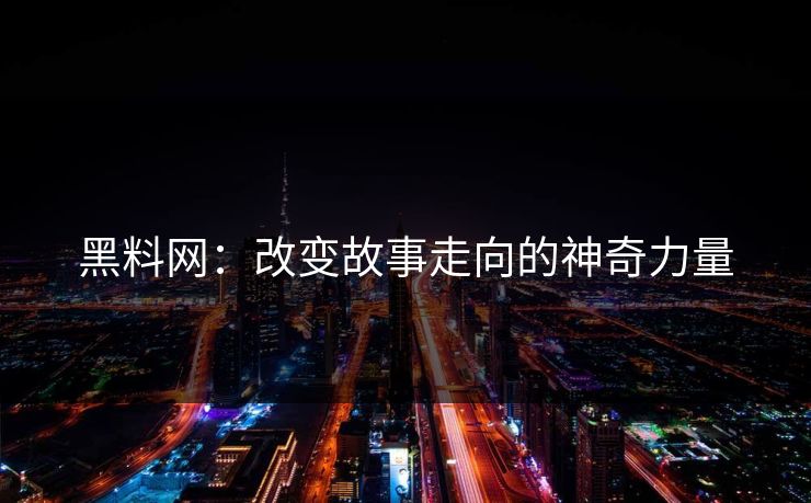 黑料网:改变故事走向的神奇力量 黑料网:改变故事走向的神奇力量