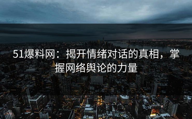 51爆料网:揭开情绪对话的真相,掌握网络舆论的力量 51爆料网:揭开情绪对话的真相,掌握网络舆论的力量